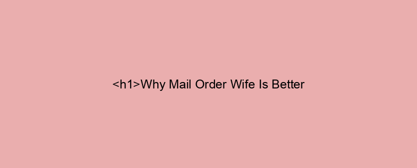 <h1>Why Mail Order Wife Is Better/worse Than (alternative)</h1>